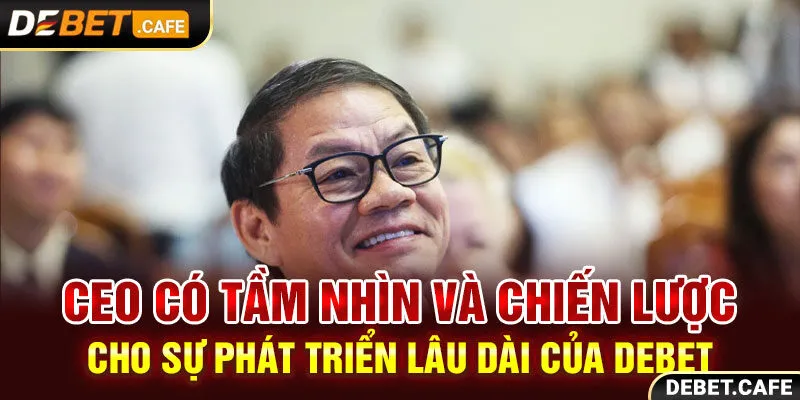 CEO có tầm nhìn và chiến lược cho sự phát triển lâu dài của Debet