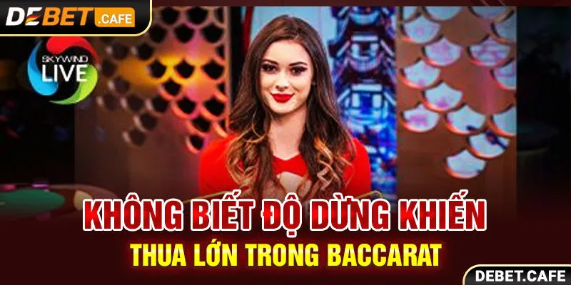 Không biết độ dừng khiến thua lớn trong Baccarat