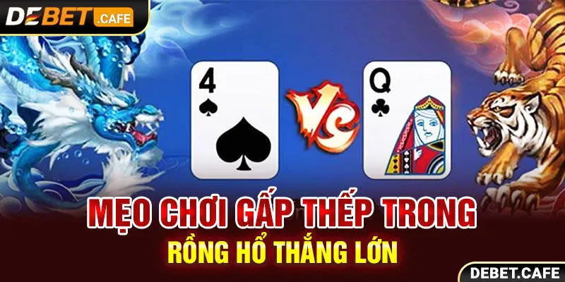 Mẹo chơi gấp thếp trong Rồng Hổ thắng lớn