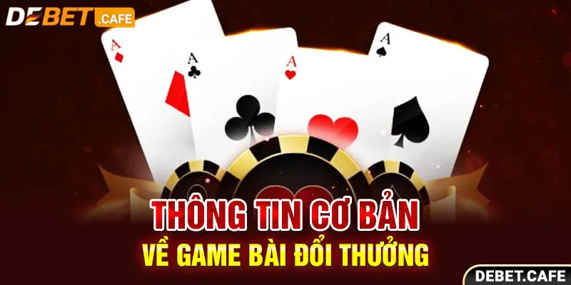 Thông tin cơ bản về game bài đổi thưởng