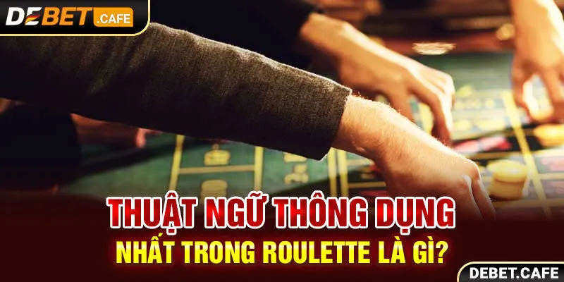 Thuật ngữ thông dụng nhất trong Roulette là gì?