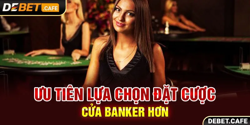 Ưu tiên lựa chọn đặt cược cửa Banker hơn